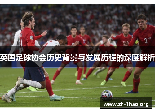 英国足球协会历史背景与发展历程的深度解析